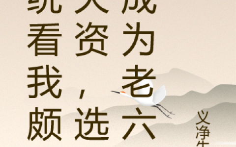 (系统看我颇具天资，选我成为老六)路角义净先生全集在线阅读_系统看我颇具天资，选我成为老六完结版免费阅读