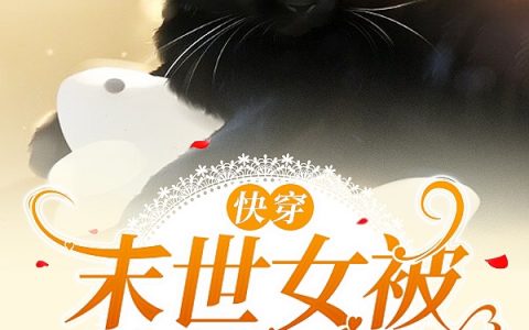 完整版快穿，末世女被迫养星主全文免费阅读资源！