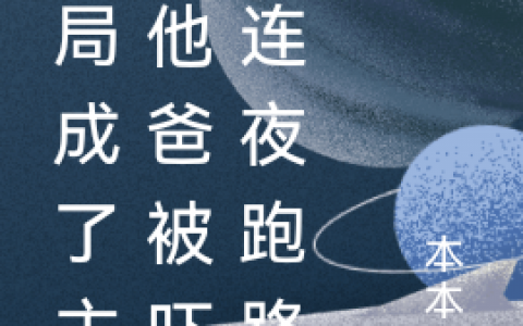 小说最新章节在线免费阅读《开局成了主角他爸被吓得连夜跑路》