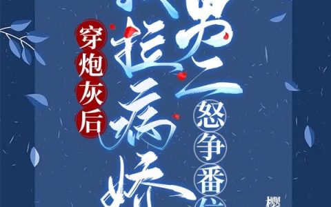 田柚凤栖《穿炮灰后，我拉病娇男二怒争番位》_(穿炮灰后，我拉病娇男二怒争番位)完整版免费阅读